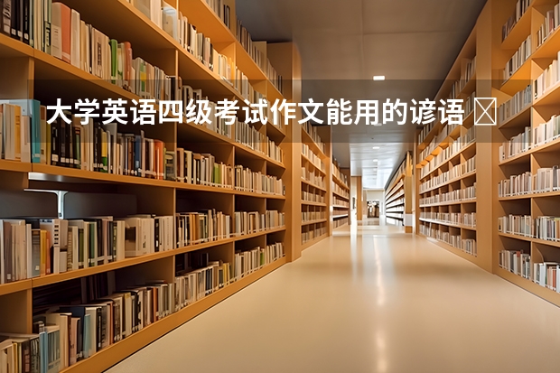 大学英语四级考试作文能用的谚语 ​大学英语四级写作中如何使用谚语