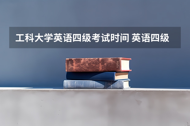 工科大学英语四级考试时间 英语四级什么时候考试？