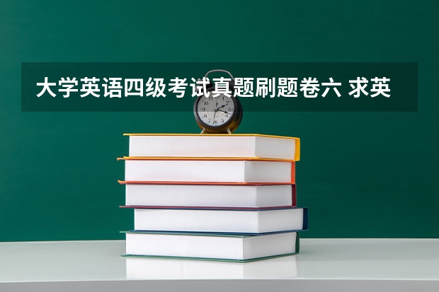 大学英语四级考试真题刷题卷六 求英语四级真题试卷pdf资料分享？？