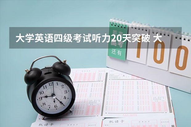 大学英语四级考试听力20天突破 大学生英语四级考前20天备考攻略