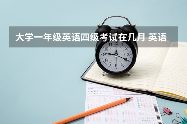 大学一年级英语四级考试在几月 英语四级考试什么时候？