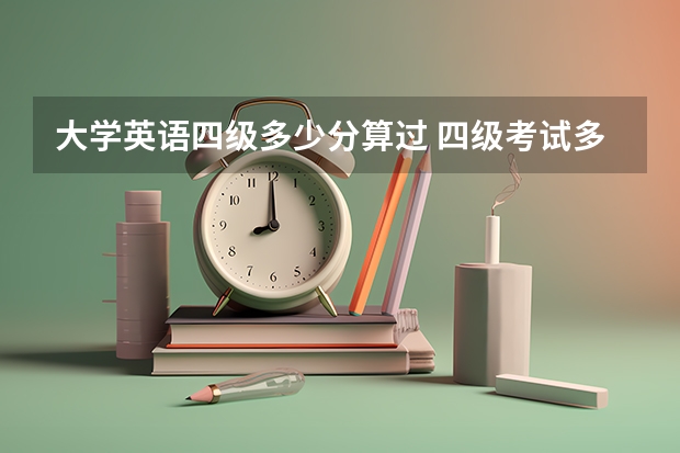 大学英语四级多少分算过 四级考试多少分算过了？