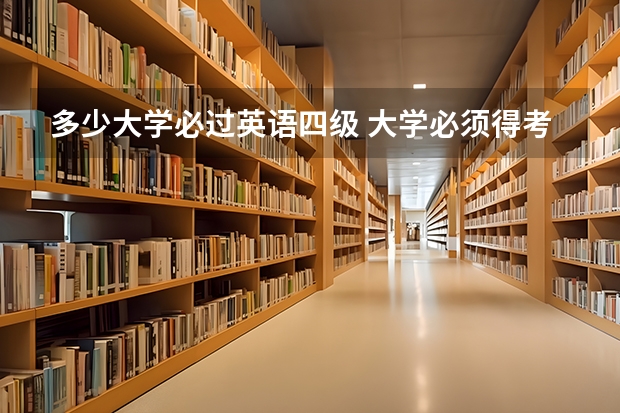 多少大学必过英语四级 大学必须得考四六级吗？