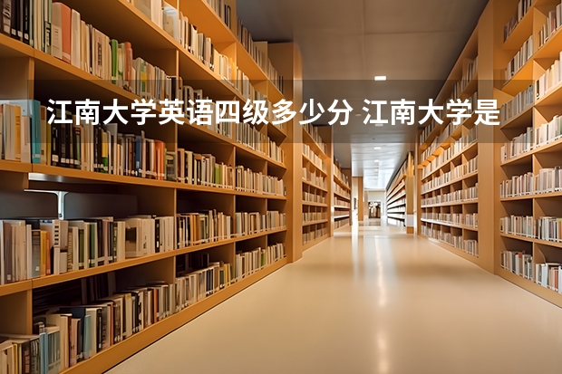 江南大学英语四级多少分 江南大学是不是有自己的英语四级考试？