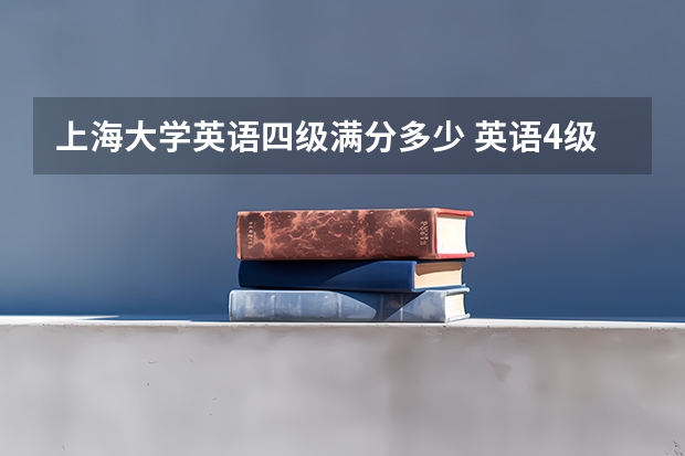 上海大学英语四级满分多少 英语4级考试满分多少分